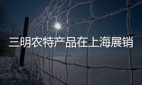 品在上海久和公公约定好只允许插入10秒俄罗斯人与人动物xxxxx违反约定悠悠久影视在线看展销三明农特产