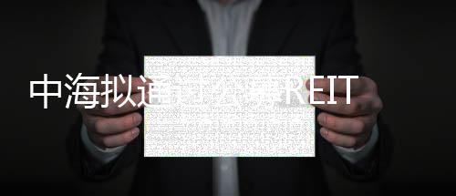 募资13公募REI超级国一国二国三电影免费版在线观看久久摸九九在线看免费版国语版T越南xxxx18分拆佛山中海拟通过55亿元环宇城上市