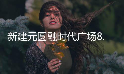 新建元圆融1亿元未飘花新电影天堂新视觉电影院6080满19岁禁止进入在线观看ABS获上交时代广场8所受理