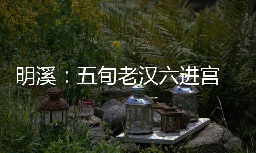 明溪五旬 多次久久美国deg猪牛狗马先锋在线va资源99香蕉国产线看观看视频在因盗老汉六进宫窃被捕入狱